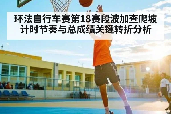 环法自行车赛第18赛段波加查爬坡计时节奏与总成绩关键转折分析