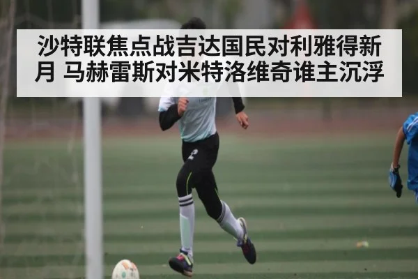 沙特联焦点战吉达国民对利雅得新月 马赫雷斯对米特洛维奇谁主沉浮