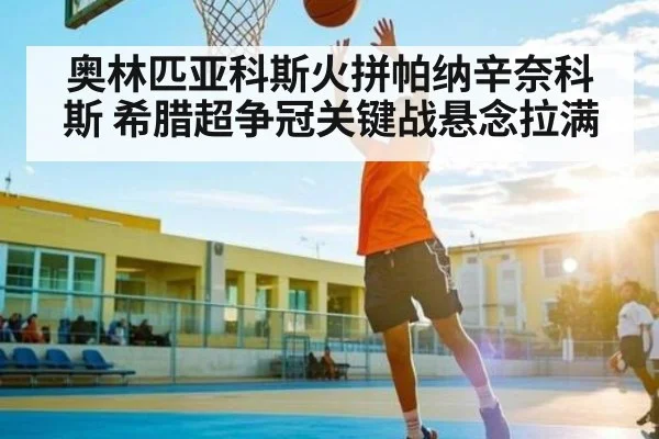 奥林匹亚科斯火拼帕纳辛奈科斯 希腊超争冠关键战悬念拉满