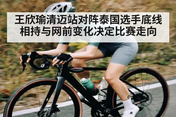 王欣瑜清迈站对阵泰国选手底线相持与网前变化决定比赛走向