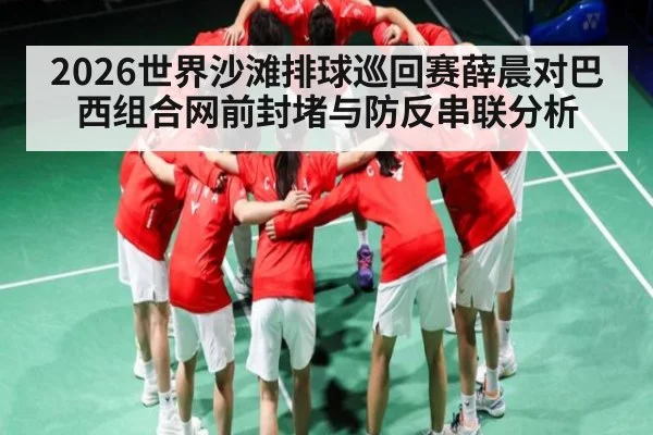 2026世界沙滩排球巡回赛薛晨对巴西组合网前封堵与防反串联分析